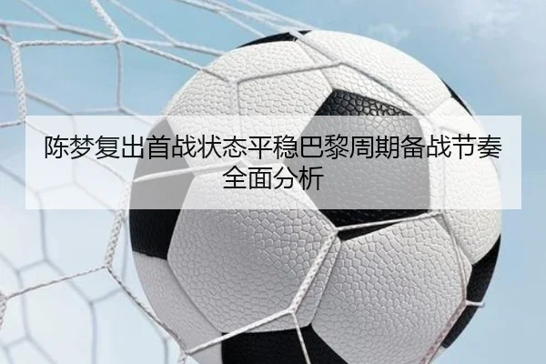 陈梦复出首战状态平稳巴黎周期备战节奏全面分析
